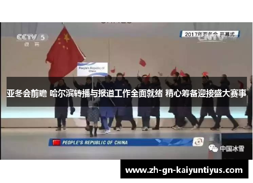 亚冬会前瞻 哈尔滨转播与报道工作全面就绪 精心筹备迎接盛大赛事