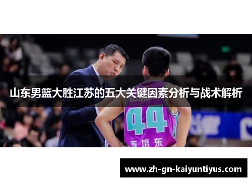 山东男篮大胜江苏的五大关键因素分析与战术解析