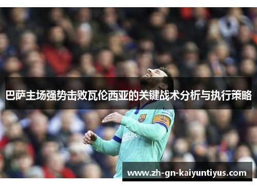 巴萨主场强势击败瓦伦西亚的关键战术分析与执行策略