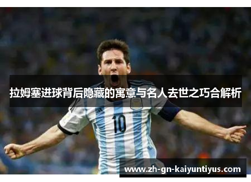 拉姆塞进球背后隐藏的寓意与名人去世之巧合解析