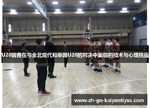 U20国青在与全北现代和泰国U20的对决中面临的技术与心理挑战