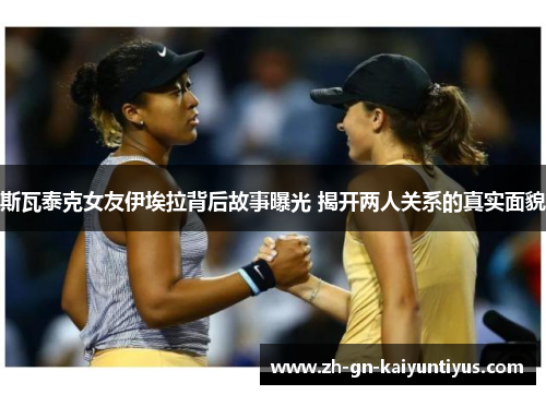 斯瓦泰克女友伊埃拉背后故事曝光 揭开两人关系的真实面貌