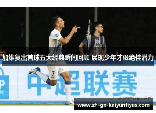 加维复出首球五大经典瞬间回顾 展现少年才俊绝佳潜力