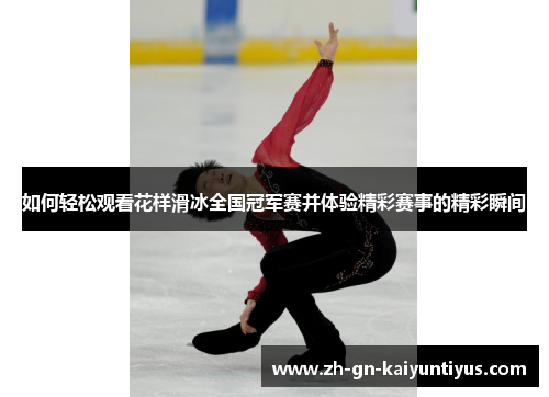 如何轻松观看花样滑冰全国冠军赛并体验精彩赛事的精彩瞬间