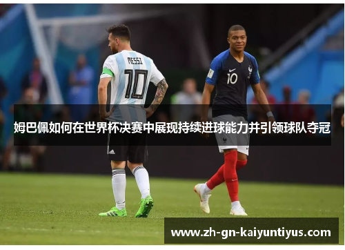 姆巴佩如何在世界杯决赛中展现持续进球能力并引领球队夺冠