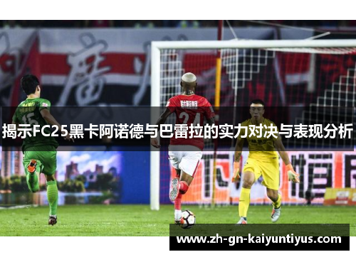 揭示FC25黑卡阿诺德与巴雷拉的实力对决与表现分析