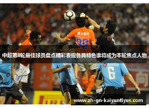 中超第8轮最佳球员盘点精彩表现各具特色谁将成为本轮焦点人物