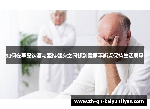 如何在享受饮酒与坚持健身之间找到健康平衡点保持生活质量