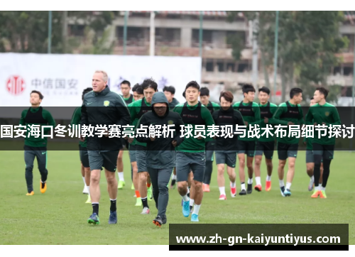 国安海口冬训教学赛亮点解析 球员表现与战术布局细节探讨