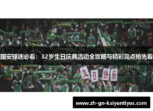 国安球迷必看：32岁生日庆典活动全攻略与精彩亮点抢先看