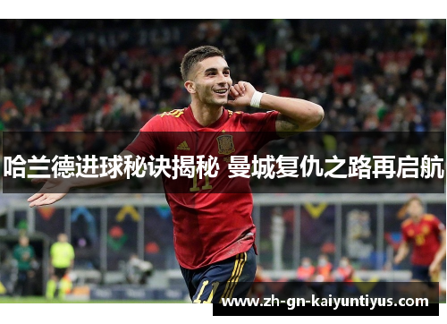 哈兰德进球秘诀揭秘 曼城复仇之路再启航