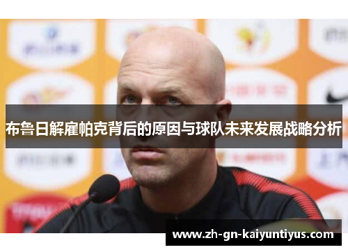 布鲁日解雇帕克背后的原因与球队未来发展战略分析