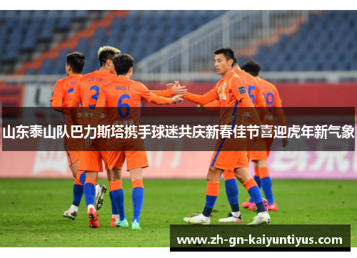 山东泰山队巴力斯塔携手球迷共庆新春佳节喜迎虎年新气象