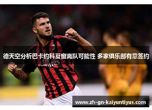 德天空分析巴卡约科夏窗离队可能性 多家俱乐部有意签约