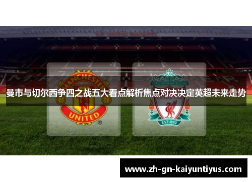 曼市与切尔西争四之战五大看点解析焦点对决决定英超未来走势