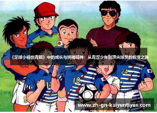 《足球小将世青篇》中的成长与拼搏精神：从青涩少年到顶尖球员的蜕变之路