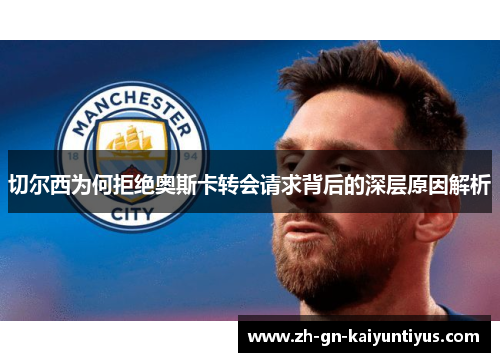 切尔西为何拒绝奥斯卡转会请求背后的深层原因解析