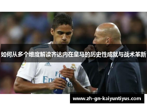 如何从多个维度解读齐达内在皇马的历史性成就与战术革新