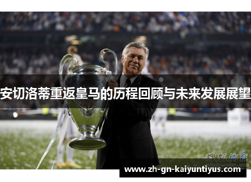 安切洛蒂重返皇马的历程回顾与未来发展展望