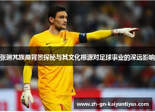 张琳芃族裔背景探秘与其文化根源对足球事业的深远影响