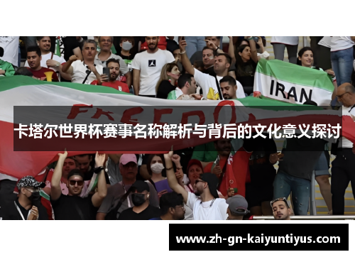 卡塔尔世界杯赛事名称解析与背后的文化意义探讨