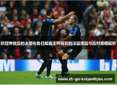 欧冠惨败后的决策布鲁日解雇主帅背后的深层原因与应对策略解析