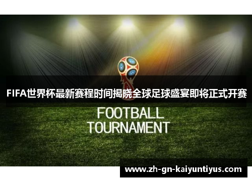 FIFA世界杯最新赛程时间揭晓全球足球盛宴即将正式开赛