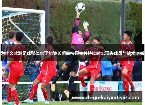 为什么欧洲足球整体水平能够长期保持领先并持续输出顶尖球员与战术创新