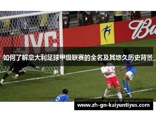 如何了解意大利足球甲级联赛的全名及其悠久历史背景