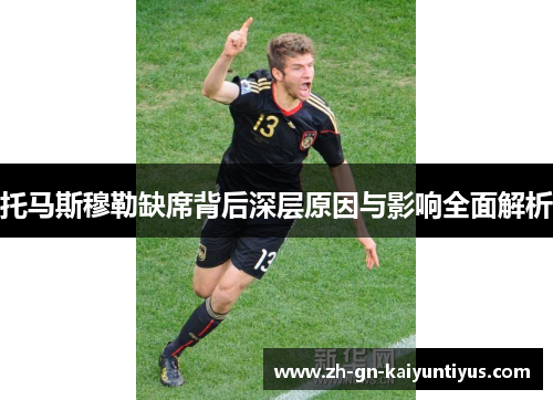 托马斯穆勒缺席背后深层原因与影响全面解析