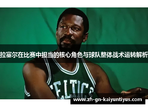 拉塞尔在比赛中担当的核心角色与球队整体战术运转解析