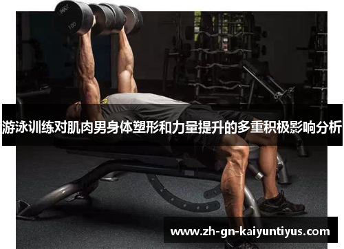 游泳训练对肌肉男身体塑形和力量提升的多重积极影响分析
