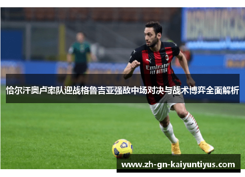 恰尔汗奥卢率队迎战格鲁吉亚强敌中场对决与战术博弈全面解析