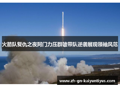 火箭队复仇之夜阿门力压群雄带队逆袭展现领袖风范