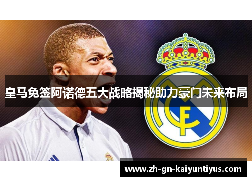 皇马免签阿诺德五大战略揭秘助力豪门未来布局
