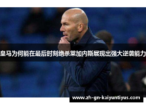 皇马为何能在最后时刻绝杀莱加内斯展现出强大逆袭能力