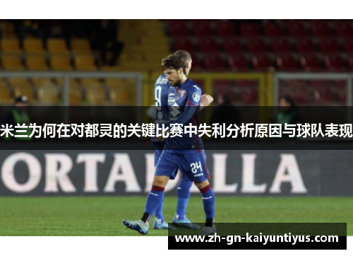 米兰为何在对都灵的关键比赛中失利分析原因与球队表现