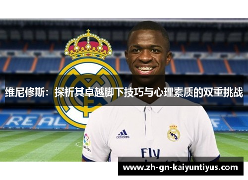 维尼修斯：探析其卓越脚下技巧与心理素质的双重挑战
