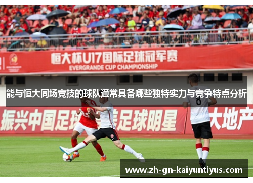 能与恒大同场竞技的球队通常具备哪些独特实力与竞争特点分析