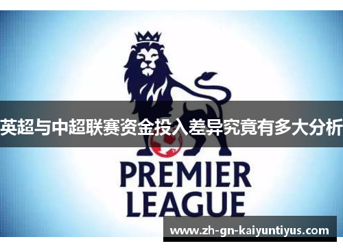 英超与中超联赛资金投入差异究竟有多大分析