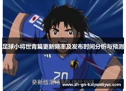 足球小将世青篇更新频率及发布时间分析与预测