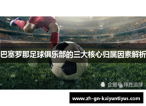 巴塞罗那足球俱乐部的三大核心归属因素解析