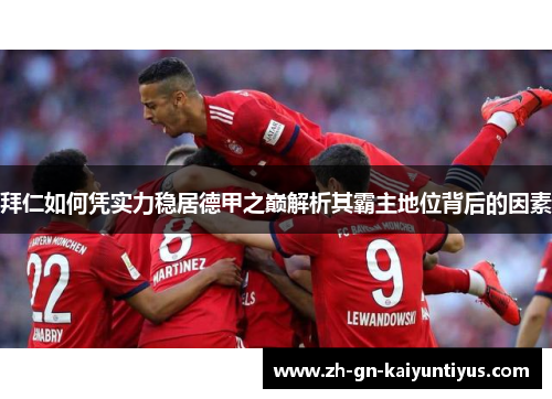 拜仁如何凭实力稳居德甲之巅解析其霸主地位背后的因素