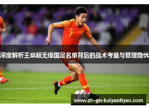 深度解析王燊超无缘国足名单背后的战术考量与管理隐忧