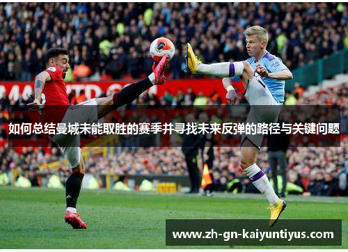 如何总结曼城未能取胜的赛季并寻找未来反弹的路径与关键问题