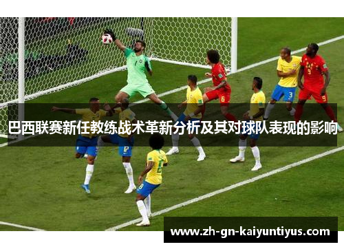 巴西联赛新任教练战术革新分析及其对球队表现的影响