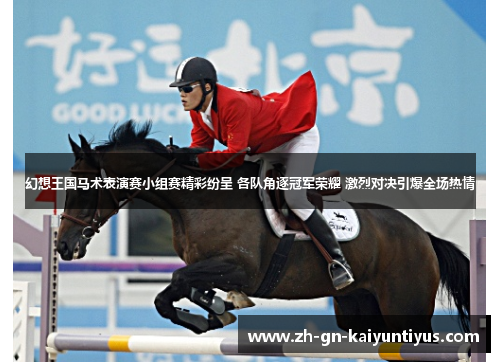 幻想王国马术表演赛小组赛精彩纷呈 各队角逐冠军荣耀 激烈对决引爆全场热情 幻想王国马术表演赛小组赛精彩纷呈 各队角逐冠军荣耀 激烈对决引爆全场热情