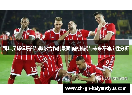拜仁足球俱乐部与戴尔合作前景面临的挑战与未来不确定性分析 拜仁足球俱乐部与戴尔合作前景面临的挑战与未来不确定性分析
