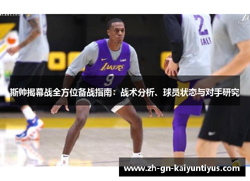 斯帅揭幕战全方位备战指南:战术分析、球员状态与对手研究 斯帅揭幕战全方位备战指南:战术分析、球员状态与对手研究