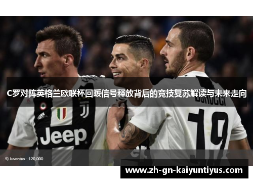C罗对阵英格兰欧联杯回暖信号释放背后的竞技复苏解读与未来走向 C罗对阵英格兰欧联杯回暖信号释放背后的竞技复苏解读与未来走向